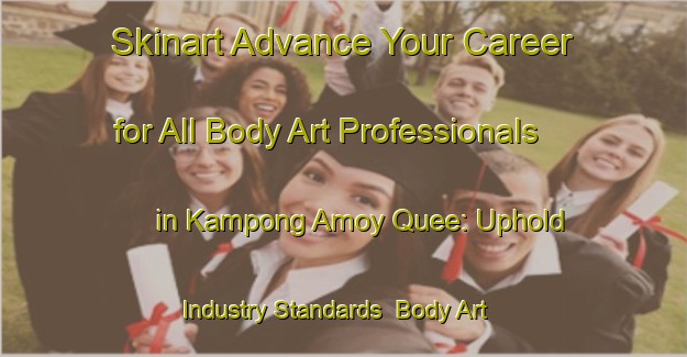 Skinart Advance Your Career for All Body Art Professionals in Kampong Amoy Quee: Uphold Industry Standards | Body Art Qualification Authority | BAQA-Singapore
