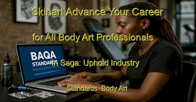 Skinart Advance Your Career for All Body Art Professionals in Saga: Uphold Industry Standards | Body Art Qualification Authority | BAQA-Singapore