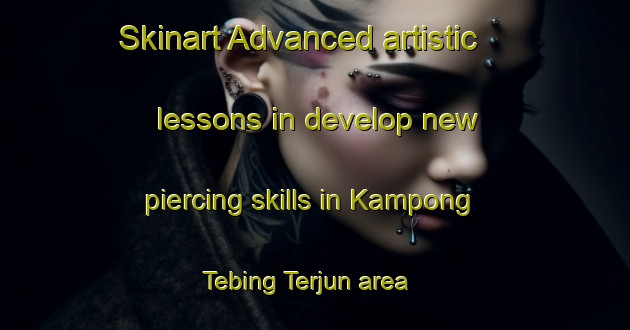 Skinart Advanced artistic lessons in develop new piercing skills in Kampong Tebing Terjun area | PiercingTraining | PiercingClasses | SkinartTraining-Singapore