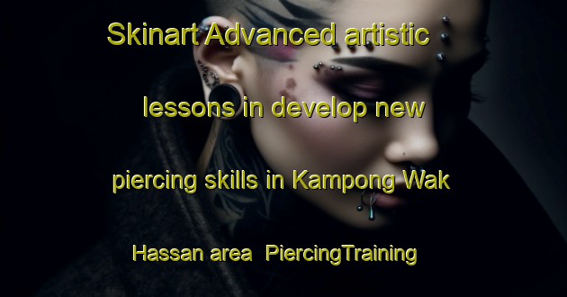Skinart Advanced artistic lessons in develop new piercing skills in Kampong Wak Hassan area | PiercingTraining | PiercingClasses | SkinartTraining-Singapore