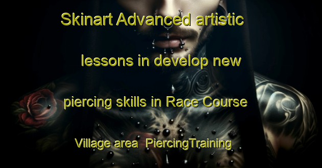 Skinart Advanced artistic lessons in develop new piercing skills in Race Course Village area | PiercingTraining | PiercingClasses | SkinartTraining-Singapore