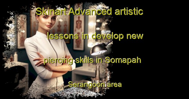Skinart Advanced artistic lessons in develop new piercing skills in Somapah Serangoon area | PiercingTraining | PiercingClasses | SkinartTraining-Singapore
