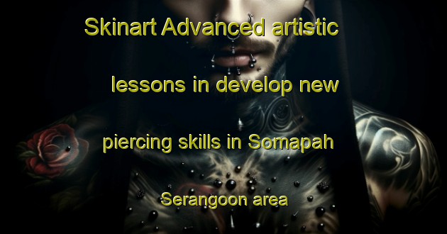 Skinart Advanced artistic lessons in develop new piercing skills in Somapah Serangoon area | PiercingTraining | PiercingClasses | SkinartTraining-Singapore