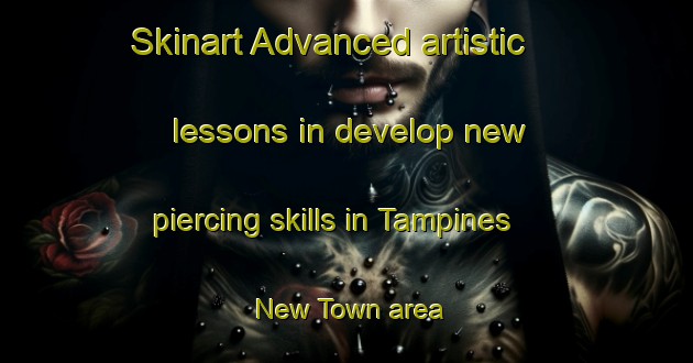 Skinart Advanced artistic lessons in develop new piercing skills in Tampines New Town area | PiercingTraining | PiercingClasses | SkinartTraining-Singapore