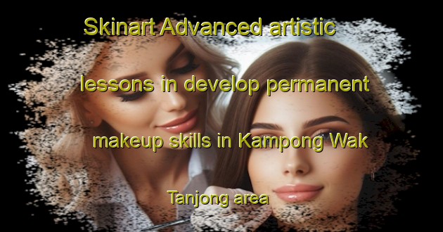 Skinart Advanced artistic lessons in develop permanent makeup skills in Kampong Wak Tanjong area | PermanentmakeupTraining | PermanentmakeupClasses | SkinartTraining-Singapore