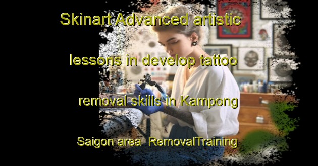 Skinart Advanced artistic lessons in develop tattoo removal skills in Kampong Saigon area | RemovalTraining | RemovalClasses | SkinartTraining-Singapore