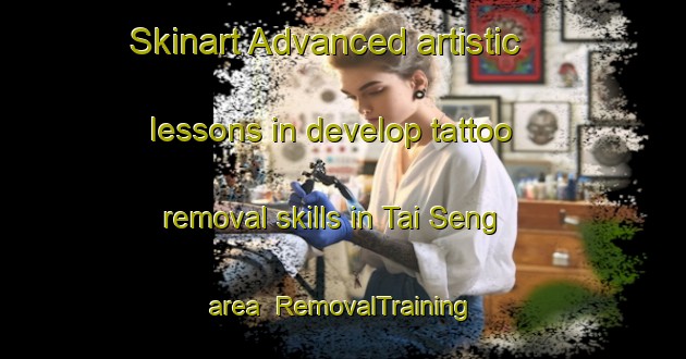 Skinart Advanced artistic lessons in develop tattoo removal skills in Tai Seng area | RemovalTraining | RemovalClasses | SkinartTraining-Singapore