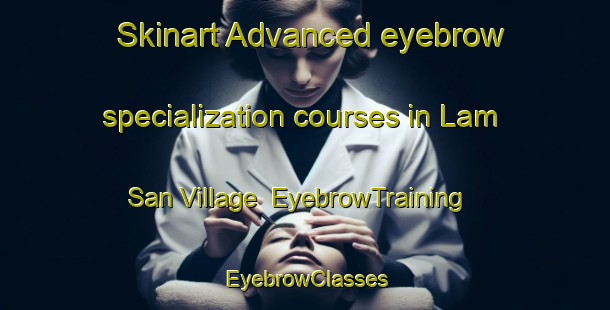 Skinart Advanced eyebrow specialization courses in Lam San Village | EyebrowTraining | EyebrowClasses | SkinartTraining-Singapore