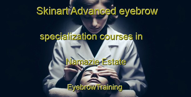 Skinart Advanced eyebrow specialization courses in Namazie Estate | EyebrowTraining | EyebrowClasses | SkinartTraining-Singapore