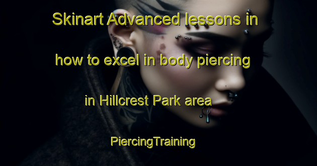 Skinart Advanced lessons in how to excel in body piercing in Hillcrest Park area | PiercingTraining | PiercingClasses | SkinartTraining-Singapore