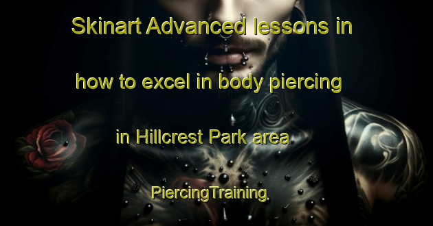 Skinart Advanced lessons in how to excel in body piercing in Hillcrest Park area | PiercingTraining | PiercingClasses | SkinartTraining-Singapore
