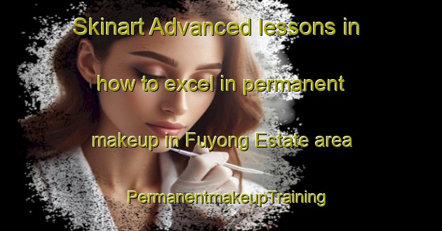 Skinart Advanced lessons in how to excel in permanent makeup in Fuyong Estate area | PermanentmakeupTraining | PermanentmakeupClasses | SkinartTraining-Singapore