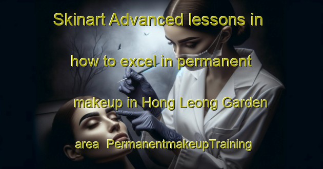 Skinart Advanced lessons in how to excel in permanent makeup in Hong Leong Garden area | PermanentmakeupTraining | PermanentmakeupClasses | SkinartTraining-Singapore