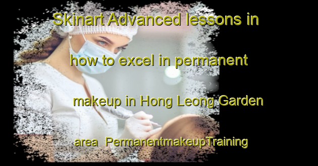 Skinart Advanced lessons in how to excel in permanent makeup in Hong Leong Garden area | PermanentmakeupTraining | PermanentmakeupClasses | SkinartTraining-Singapore