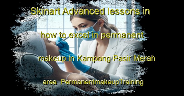 Skinart Advanced lessons in how to excel in permanent makeup in Kampong Pasir Merah area | PermanentmakeupTraining | PermanentmakeupClasses | SkinartTraining-Singapore