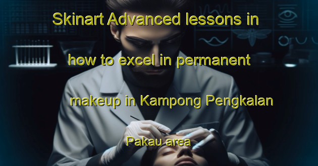 Skinart Advanced lessons in how to excel in permanent makeup in Kampong Pengkalan Pakau area | PermanentmakeupTraining | PermanentmakeupClasses | SkinartTraining-Singapore