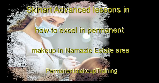 Skinart Advanced lessons in how to excel in permanent makeup in Namazie Estate area | PermanentmakeupTraining | PermanentmakeupClasses | SkinartTraining-Singapore