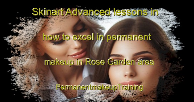 Skinart Advanced lessons in how to excel in permanent makeup in Rose Garden area | PermanentmakeupTraining | PermanentmakeupClasses | SkinartTraining-Singapore