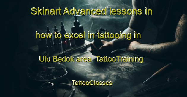 Skinart Advanced lessons in how to excel in tattooing in Ulu Bedok area | TattooTraining | TattooClasses | SkinartTraining-Singapore