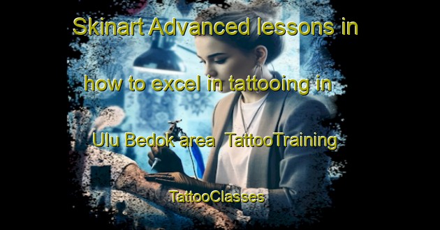 Skinart Advanced lessons in how to excel in tattooing in Ulu Bedok area | TattooTraining | TattooClasses | SkinartTraining-Singapore