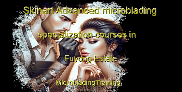 Skinart Advanced microblading specialization courses in Fuyong Estate | MicrobladingTraining | MicrobladingClasses | SkinartTraining-Singapore