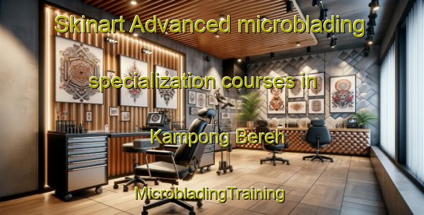 Skinart Advanced microblading specialization courses in Kampong Bereh | #MicrobladingTraining #MicrobladingClasses #SkinartTraining-Singapore