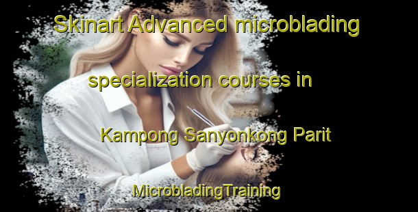 Skinart Advanced microblading specialization courses in Kampong Sanyonkong Parit | #MicrobladingTraining #MicrobladingClasses #SkinartTraining-Singapore