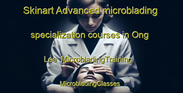 Skinart Advanced microblading specialization courses in Ong Lee | MicrobladingTraining | MicrobladingClasses | SkinartTraining-Singapore
