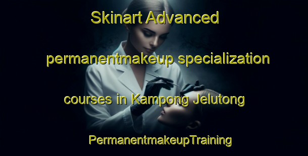 Skinart Advanced permanentmakeup specialization courses in Kampong Jelutong | #PermanentmakeupTraining #PermanentmakeupClasses #SkinartTraining-Singapore