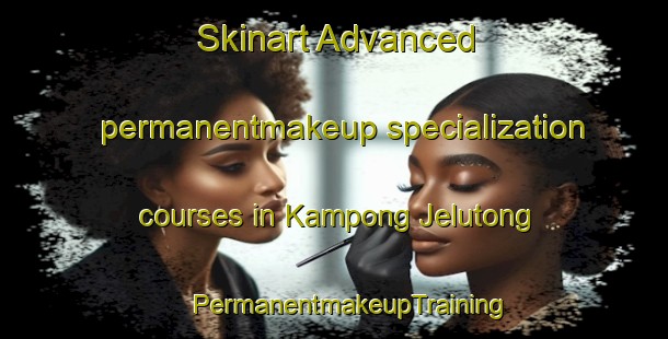 Skinart Advanced permanentmakeup specialization courses in Kampong Jelutong | #PermanentmakeupTraining #PermanentmakeupClasses #SkinartTraining-Singapore