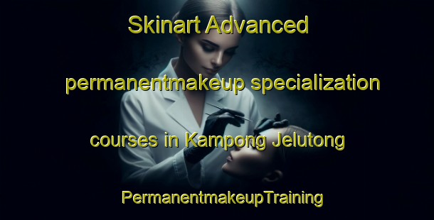 Skinart Advanced permanentmakeup specialization courses in Kampong Jelutong | PermanentmakeupTraining | PermanentmakeupClasses | SkinartTraining-Singapore