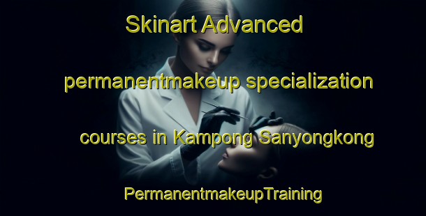 Skinart Advanced permanentmakeup specialization courses in Kampong Sanyongkong | #PermanentmakeupTraining #PermanentmakeupClasses #SkinartTraining-Singapore