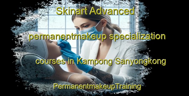 Skinart Advanced permanentmakeup specialization courses in Kampong Sanyongkong | PermanentmakeupTraining | PermanentmakeupClasses | SkinartTraining-Singapore