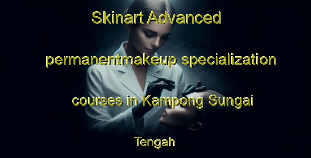 Skinart Advanced permanentmakeup specialization courses in Kampong Sungai Tengah | #PermanentmakeupTraining #PermanentmakeupClasses #SkinartTraining-Singapore