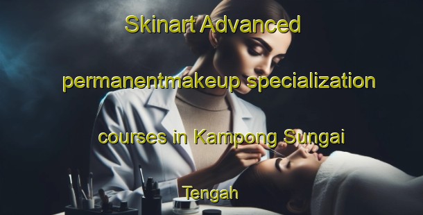 Skinart Advanced permanentmakeup specialization courses in Kampong Sungai Tengah | #PermanentmakeupTraining #PermanentmakeupClasses #SkinartTraining-Singapore