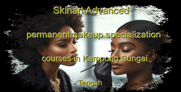 Skinart Advanced permanentmakeup specialization courses in Kampong Sungai Tengah | #PermanentmakeupTraining #PermanentmakeupClasses #SkinartTraining-Singapore