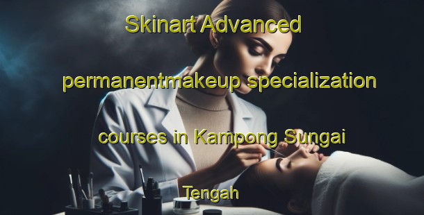 Skinart Advanced permanentmakeup specialization courses in Kampong Sungai Tengah | PermanentmakeupTraining | PermanentmakeupClasses | SkinartTraining-Singapore