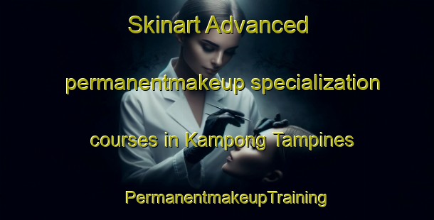 Skinart Advanced permanentmakeup specialization courses in Kampong Tampines | #PermanentmakeupTraining #PermanentmakeupClasses #SkinartTraining-Singapore