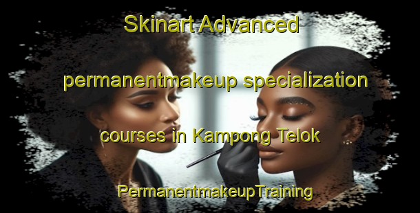 Skinart Advanced permanentmakeup specialization courses in Kampong Telok | PermanentmakeupTraining | PermanentmakeupClasses | SkinartTraining-Singapore