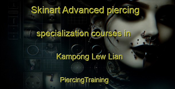 Skinart Advanced piercing specialization courses in Kampong Lew Lian | PiercingTraining | PiercingClasses | SkinartTraining-Singapore