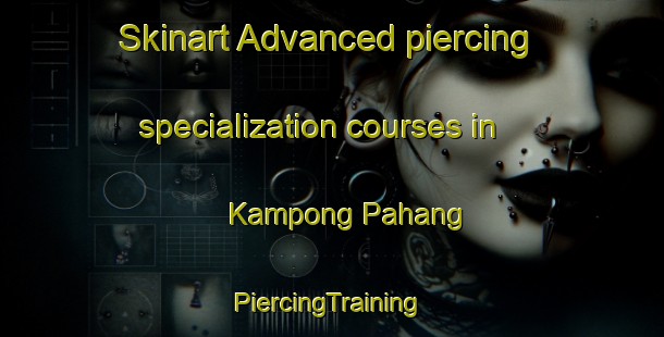 Skinart Advanced piercing specialization courses in Kampong Pahang | #PiercingTraining #PiercingClasses #SkinartTraining-Singapore