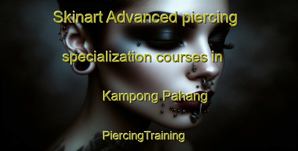 Skinart Advanced piercing specialization courses in Kampong Pahang | PiercingTraining | PiercingClasses | SkinartTraining-Singapore
