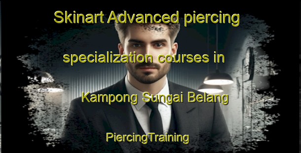 Skinart Advanced piercing specialization courses in Kampong Sungai Belang | #PiercingTraining #PiercingClasses #SkinartTraining-Singapore