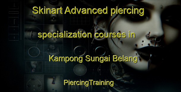 Skinart Advanced piercing specialization courses in Kampong Sungai Belang | #PiercingTraining #PiercingClasses #SkinartTraining-Singapore