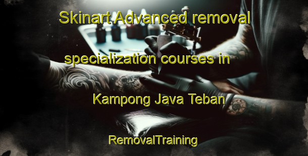Skinart Advanced removal specialization courses in Kampong Java Teban | RemovalTraining | RemovalClasses | SkinartTraining-Singapore
