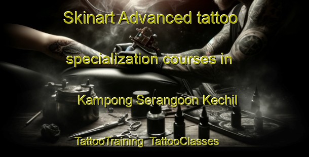 Skinart Advanced tattoo specialization courses in Kampong Serangoon Kechil | TattooTraining | TattooClasses | SkinartTraining-Singapore