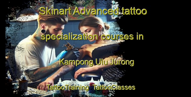 Skinart Advanced tattoo specialization courses in Kampong Ulu Jurong | TattooTraining | TattooClasses | SkinartTraining-Singapore