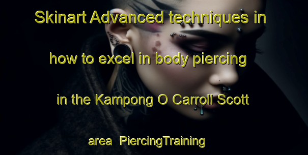 Skinart Advanced techniques in how to excel in body piercing in the Kampong O Carroll Scott area | PiercingTraining | PiercingClasses | SkinartTraining-Singapore
