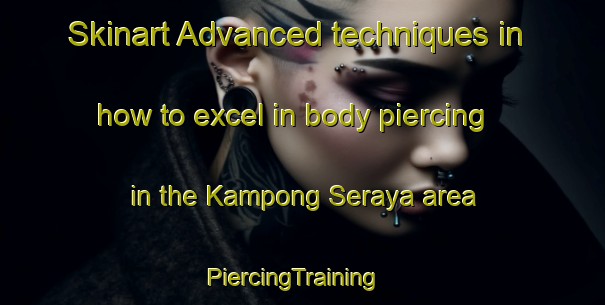 Skinart Advanced techniques in how to excel in body piercing in the Kampong Seraya area | PiercingTraining | PiercingClasses | SkinartTraining-Singapore