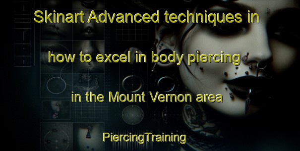 Skinart Advanced techniques in how to excel in body piercing in the Mount Vernon area | PiercingTraining | PiercingClasses | SkinartTraining-Singapore